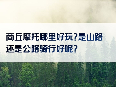 商丘摩托哪里好玩？是山路还是公路骑行好呢？
