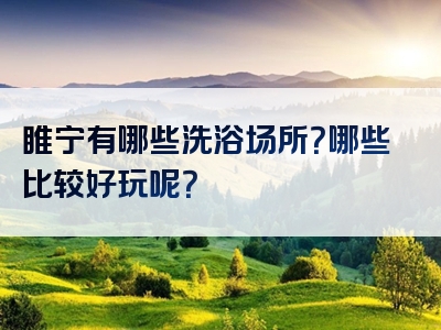 睢宁有哪些洗浴场所？哪些比较好玩呢？