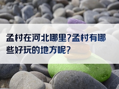 孟村在河北哪里？孟村有哪些好玩的地方呢？
