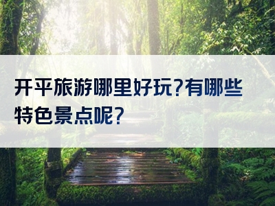 开平旅游哪里好玩？有哪些特色景点呢？