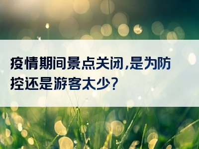 疫情期间景点关闭，是为防控还是游客太少？