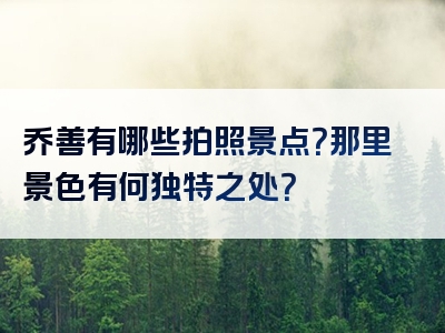 乔善有哪些拍照景点？那里景色有何独特之处？