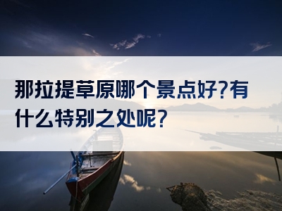 那拉提草原哪个景点好？有什么特别之处呢？