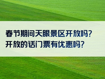 春节期间天眼景区开放吗？开放的话门票有优惠吗？