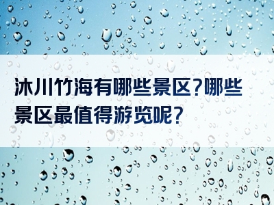 沐川竹海有哪些景区？哪些景区最值得游览呢？