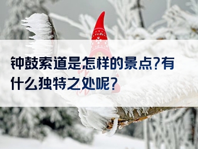 钟鼓索道是怎样的景点？有什么独特之处呢？