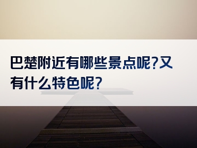 巴楚附近有哪些景点呢？又有什么特色呢？