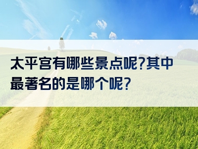 太平宫有哪些景点呢？其中最著名的是哪个呢？