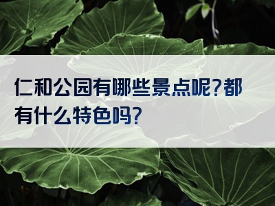 仁和公园有哪些景点呢？都有什么特色吗？