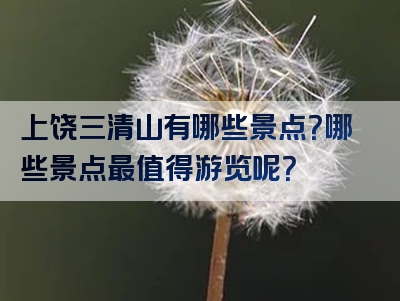 上饶三清山有哪些景点？哪些景点最值得游览呢？