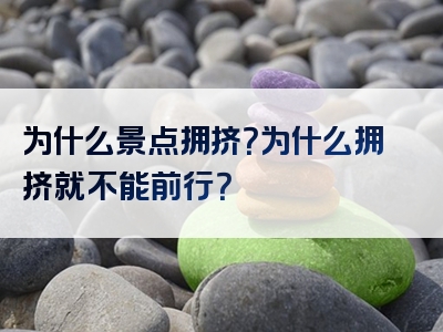 为什么景点拥挤？为什么拥挤就不能前行？