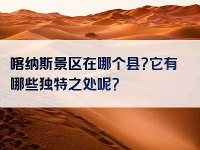 喀纳斯景区在哪个县？它有哪些独特之处呢？