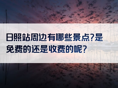 日照站周边有哪些景点？是免费的还是收费的呢？