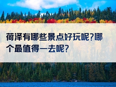 荷泽有哪些景点好玩呢？哪个最值得一去呢？