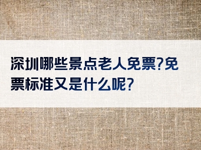 深圳哪些景点老人免票？免票标准又是什么呢？