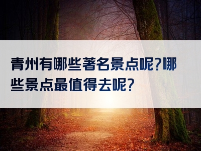 青州有哪些著名景点呢？哪些景点最值得去呢？
