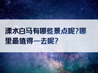 溧水白马有哪些景点呢？哪里最值得一去呢？