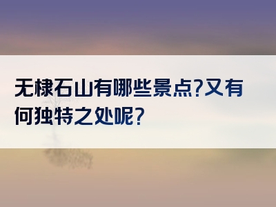 无棣石山有哪些景点？又有何独特之处呢？