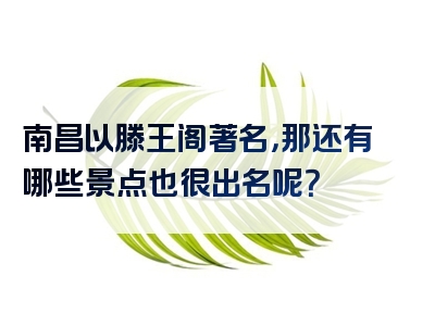 南昌以滕王阁著名，那还有哪些景点也很出名呢？