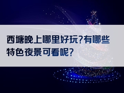 西塘晚上哪里好玩？有哪些特色夜景可看呢？
