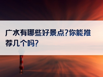 广水有哪些好景点？你能推荐几个吗？