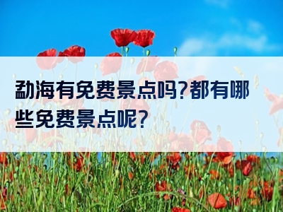勐海有免费景点吗？都有哪些免费景点呢？