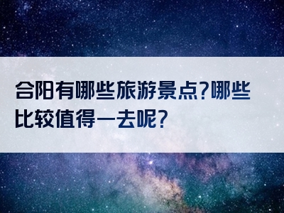 合阳有哪些旅游景点？哪些比较值得一去呢？