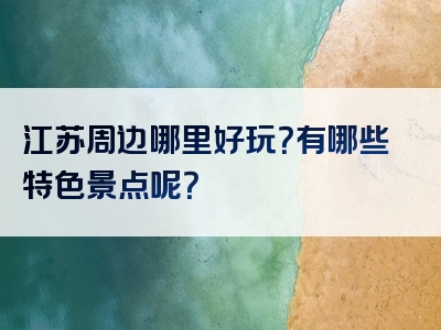 江苏周边哪里好玩？有哪些特色景点呢？