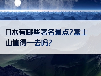 日本有哪些著名景点？富士山值得一去吗？