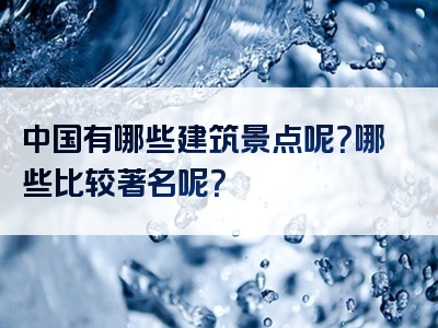 中国有哪些建筑景点呢？哪些比较著名呢？