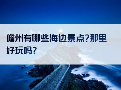 儋州有哪些海边景点？那里好玩吗？