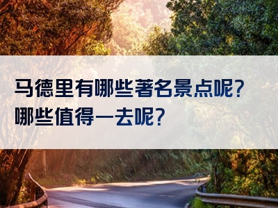 马德里有哪些著名景点呢？哪些值得一去呢？