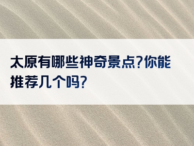 太原有哪些神奇景点？你能推荐几个吗？