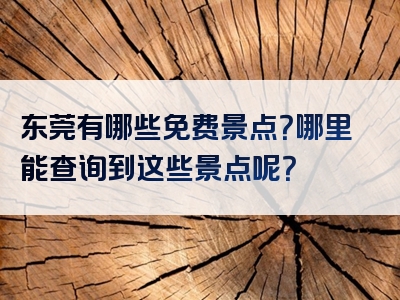东莞有哪些免费景点？哪里能查询到这些景点呢？