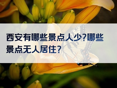 西安有哪些景点人少？哪些景点无人居住？