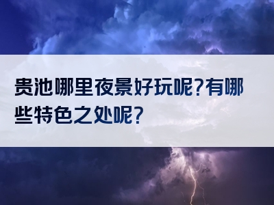 贵池哪里夜景好玩呢？有哪些特色之处呢？