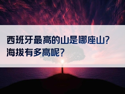 西班牙最高的山是哪座山？海拔有多高呢？