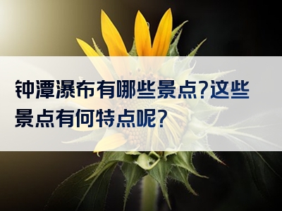 钟潭瀑布有哪些景点？这些景点有何特点呢？