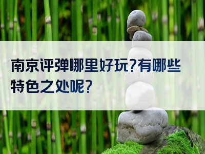 南京评弹哪里好玩？有哪些特色之处呢？