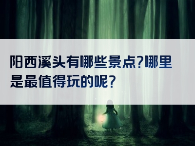 阳西溪头有哪些景点？哪里是最值得玩的呢？