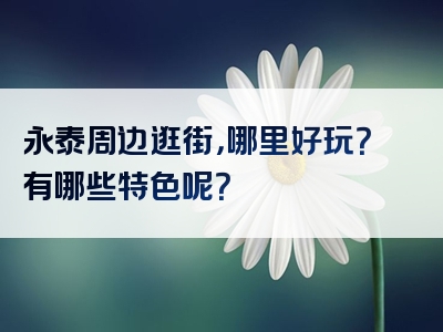 永泰周边逛街，哪里好玩？有哪些特色呢？