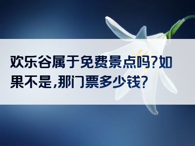 欢乐谷属于免费景点吗？如果不是，那门票多少钱？