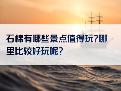 石棉有哪些景点值得玩？哪里比较好玩呢？