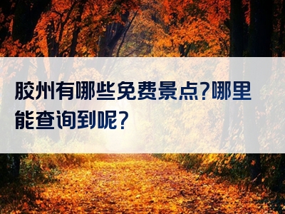 胶州有哪些免费景点？哪里能查询到呢？