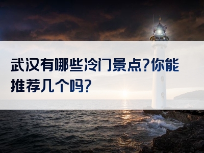 武汉有哪些冷门景点？你能推荐几个吗？