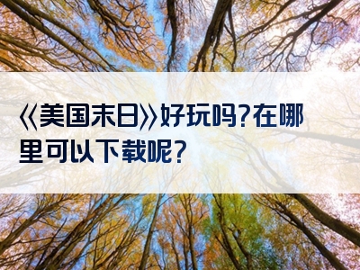 《美国末日》好玩吗？在哪里可以下载呢？
