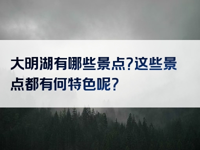 大明湖有哪些景点？这些景点都有何特色呢？