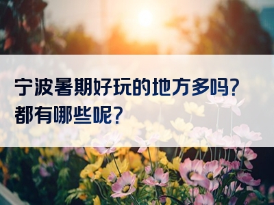 宁波暑期好玩的地方多吗？都有哪些呢？