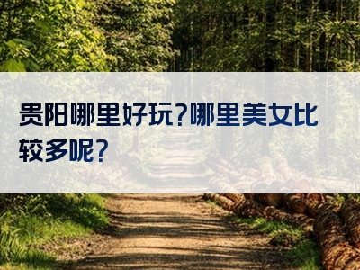 贵阳哪里好玩？哪里美女比较多呢？