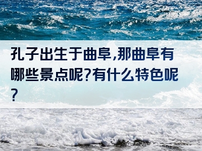 孔子出生于曲阜，那曲阜有哪些景点呢？有什么特色呢？